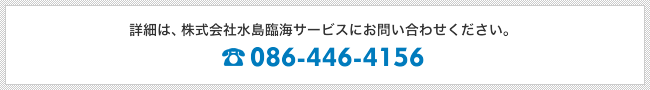 詳細は、株式会社水島臨海サービスにお問い合わせください。TEL.086-446-4156