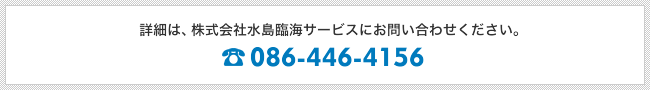 詳細は、株式会社水島臨海サービスにお問い合わせください。TEL.086-446-4156